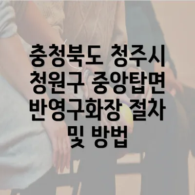 충청북도 청주시 청원구 중앙탑면 반영구화장 절차 및 방법