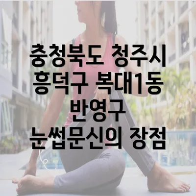 충청북도 청주시 흥덕구 복대1동 반영구 눈썹문신의 장점