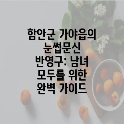 함안군 가야읍의 눈썹문신 반영구: 남녀 모두를 위한 완벽 가이드