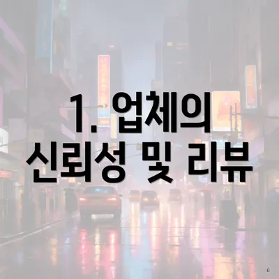 1. 업체의 신뢰성 및 리뷰