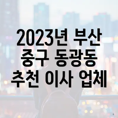 2023년 부산 중구 동광동 추천 이사 업체