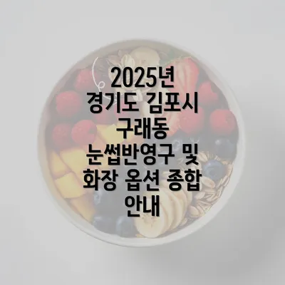 2025년 경기도 김포시 구래동 눈썹반영구 및 화장 옵션 종합 안내