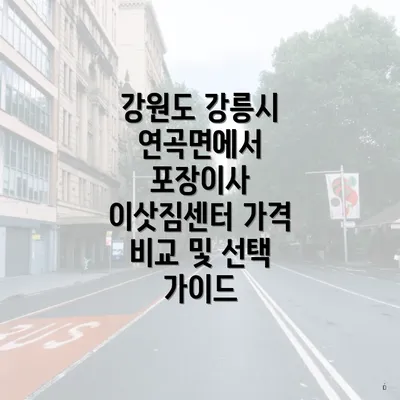 강원도 강릉시 연곡면에서 포장이사 이삿짐센터 가격 비교 및 선택 가이드