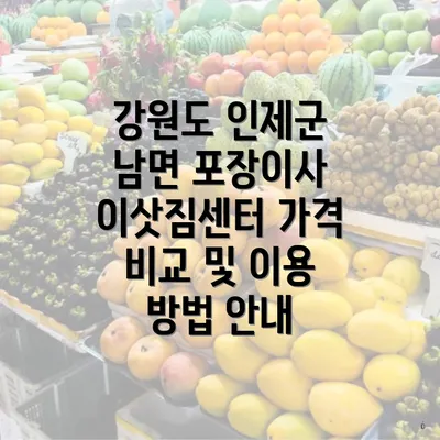 강원도 인제군 남면 포장이사 이삿짐센터 가격 비교 및 이용 방법 안내