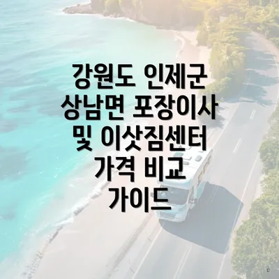 강원도 인제군 상남면 포장이사 및 이삿짐센터 가격 비교 가이드