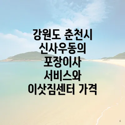 강원도 춘천시 신사우동의 포장이사 서비스와 이삿짐센터 가격