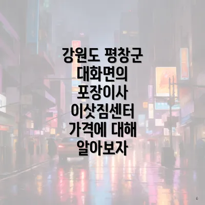 강원도 평창군 대화면의 포장이사 이삿짐센터 가격에 대해 알아보자