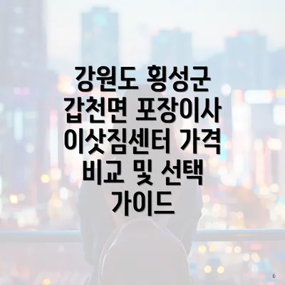 강원도 횡성군 갑천면 포장이사 이삿짐센터 가격 비교 및 선택 가이드