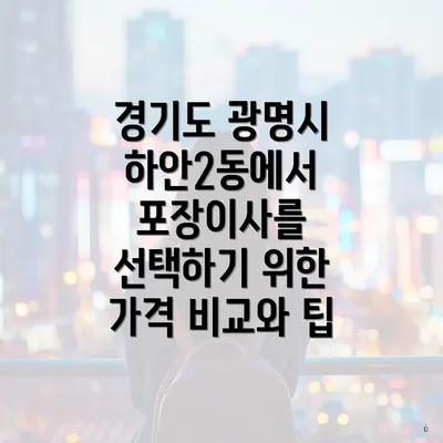 경기도 광명시 하안2동에서 포장이사를 선택하기 위한 가격 비교와 팁