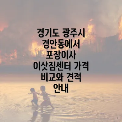 경기도 광주시 경안동에서 포장이사 이삿짐센터 가격 비교와 견적 안내