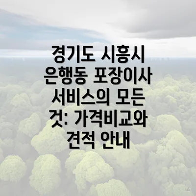 경기도 시흥시 은행동 포장이사 서비스의 모든 것: 가격비교와 견적 안내