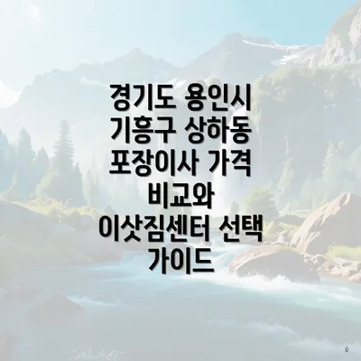 경기도 용인시 기흥구 상하동 포장이사 가격 비교와 이삿짐센터 선택 가이드