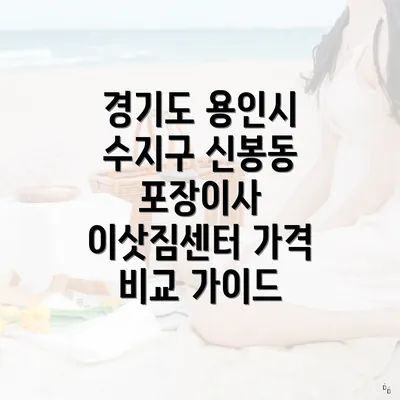 경기도 용인시 수지구 신봉동 포장이사 이삿짐센터 가격 비교 가이드