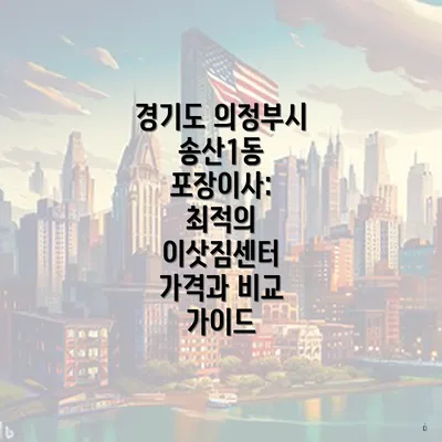 경기도 의정부시 송산1동 포장이사 비용 비교 및 정보