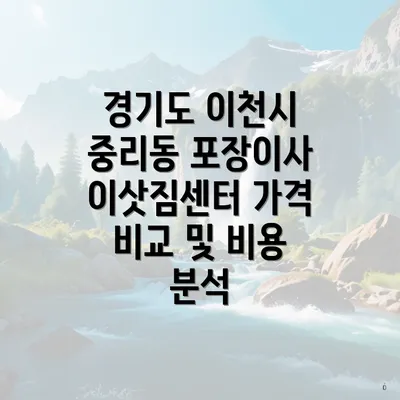 경기도 이천시 중리동 포장이사 이삿짐센터 가격 비교 및 비용 분석