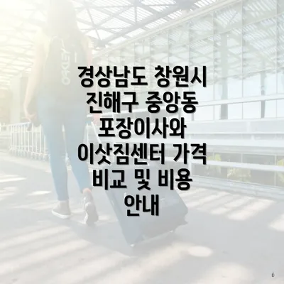 경상남도 창원시 진해구 중앙동 포장이사와 이삿짐센터 가격 비교 및 비용 안내