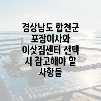 경상남도 합천군 포장이사와 이삿짐센터 선택 시 참고해야 할 사항들