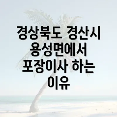 경상북도 경산시 용성면에서 포장이사 하는 이유