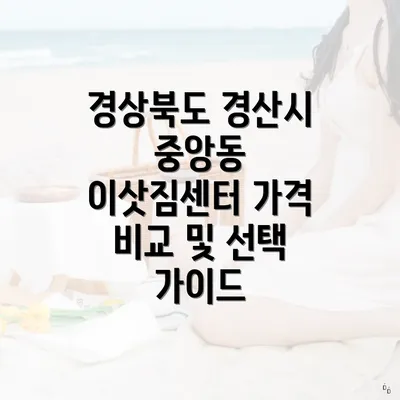 경상북도 경산시 중앙동 이삿짐센터 가격 비교 및 선택 가이드