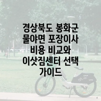 경상북도 봉화군 물야면 포장이사 비용 비교와 이삿짐센터 선택 가이드