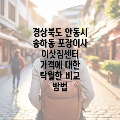 경상북도 안동시 송하동 포장이사 이삿짐센터 가격에 대한 탁월한 비교 방법