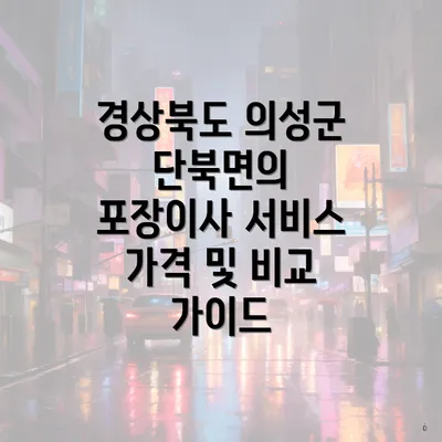 경상북도 의성군 단북면의 포장이사 서비스 가격 및 비교 가이드