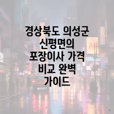 경상북도 의성군 신평면의 포장이사 가격 비교 완벽 가이드