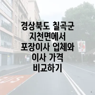 경상북도 칠곡군 지천면에서 포장이사 업체와 이사 가격 비교하기