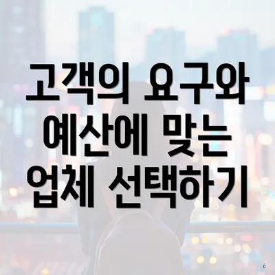 고객의 요구와 예산에 맞는 업체 선택하기