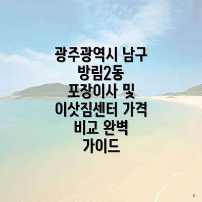 광주광역시 남구 방림2동 포장이사 및 이삿짐센터 가격 비교 완벽 가이드