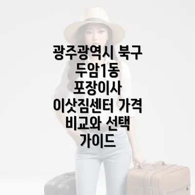 광주광역시 북구 두암1동 포장이사 이삿짐센터 가격 비교와 선택 가이드