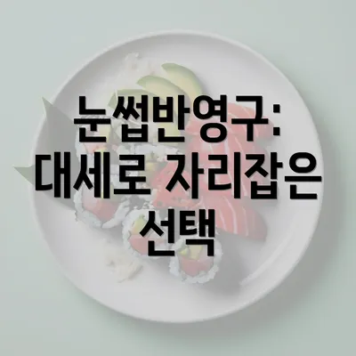 눈썹반영구: 대세로 자리잡은 선택