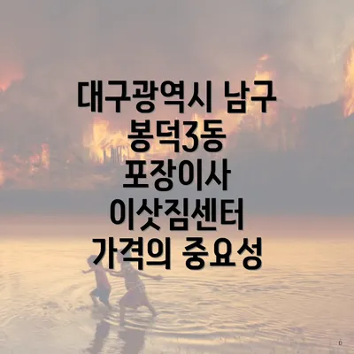 대구광역시 남구 봉덕3동 포장이사 이삿짐센터 가격의 중요성