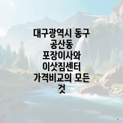 대구광역시 동구 공산동 포장이사와 이삿짐센터 가격비교의 모든 것