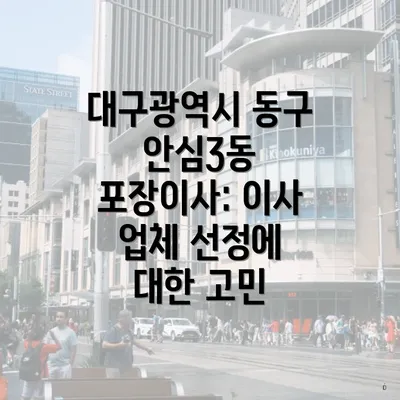 대구광역시 동구 안심3동 포장이사: 이사 업체 선정에 대한 고민