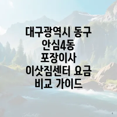 대구광역시 동구 안심4동 포장이사 이삿짐센터 요금 비교 가이드