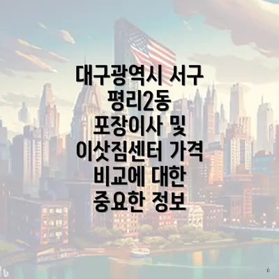 대구광역시 서구 평리2동 포장이사 및 이삿짐센터 가격 비교에 대한 중요한 정보