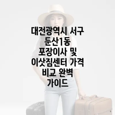 대전광역시 서구 둔산1동 포장이사 및 이삿짐센터 가격 비교 완벽 가이드