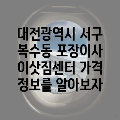 대전광역시 서구 복수동 포장이사 이삿짐센터 가격 정보를 알아보자