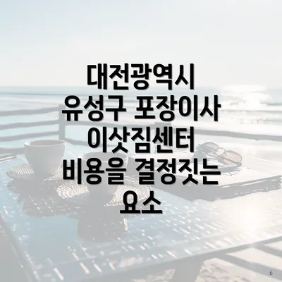 대전광역시 유성구 포장이사 이삿짐센터 비용을 결정짓는 요소