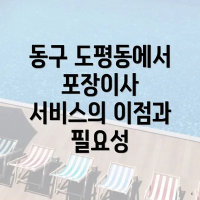 동구 도평동에서 포장이사 서비스의 이점과 필요성