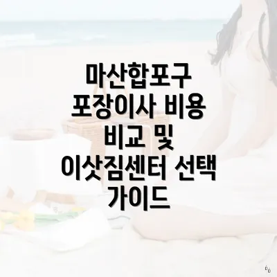 마산합포구 포장이사 비용 비교 및 이삿짐센터 선택 가이드