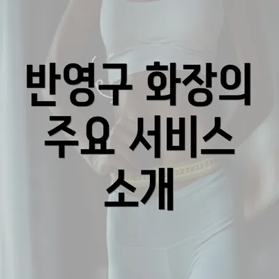 반영구 화장의 주요 서비스 소개