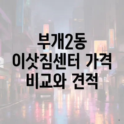 부개2동 이삿짐센터 가격 비교와 견적