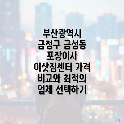 부산광역시 금정구 금성동 포장이사 이삿짐센터 가격 비교와 최적의 업체 선택하기