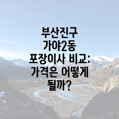 부산진구 가야2동 포장이사 비교: 가격은 어떻게 될까?