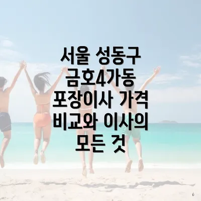 서울 성동구 금호4가동 포장이사 가격 비교와 이사의 모든 것