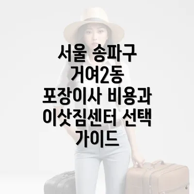 서울 송파구 거여2동 포장이사 비용과 이삿짐센터 선택 가이드