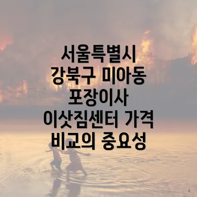 서울특별시 강북구 미아동 포장이사 이삿짐센터 가격 비교의 중요성