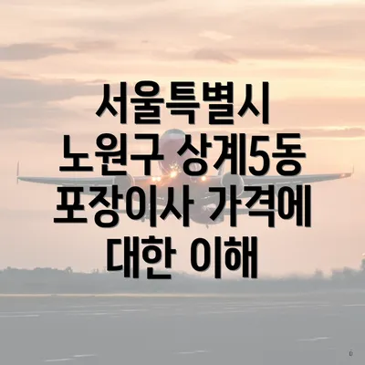 서울특별시 노원구 상계5동 포장이사 가격에 대한 이해